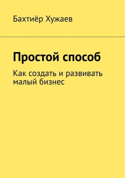 Скачать книгу Простой способ. Как создать и развивать малый бизнес