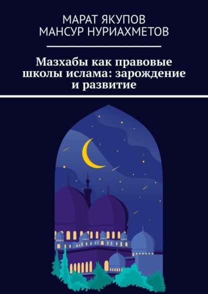 Скачать книгу Мазхабы как правовые школы ислама: зарождение и развитие