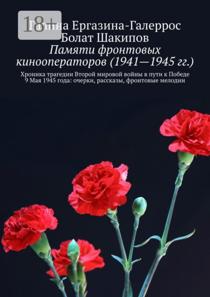Скачать книгу Памяти фронтовых кинооператоров (1941—1945 гг.). Хроника трагедии Второй мировой войны в пути к Победе 9 Мая 1945 года: очерки, рассказы, фронтовые мелодии