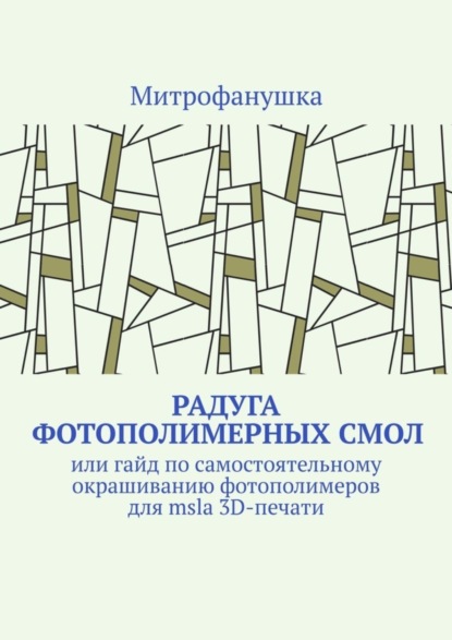 Скачать книгу Радуга фотополимерных смол. Или гайд по самостоятельному окрашиванию фотополимеров для msla 3D-печати