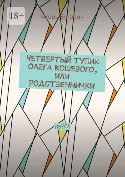 Скачать книгу Четвертый тупик Олега Кошевого, или Родственнички. Пьеса