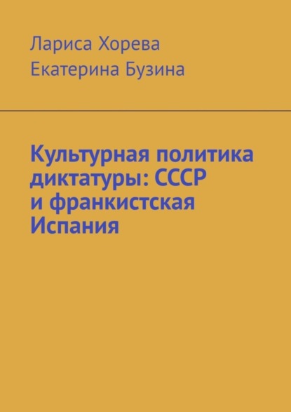 Скачать книгу Культурная политика диктатуры: СССР и франкистская Испания