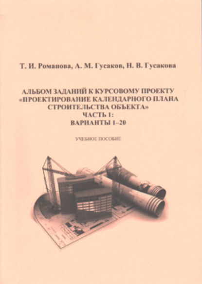 Скачать книгу Альбом заданий к курсовому проекту «Проектирование календарного плана строительства объекта». Часть 1
