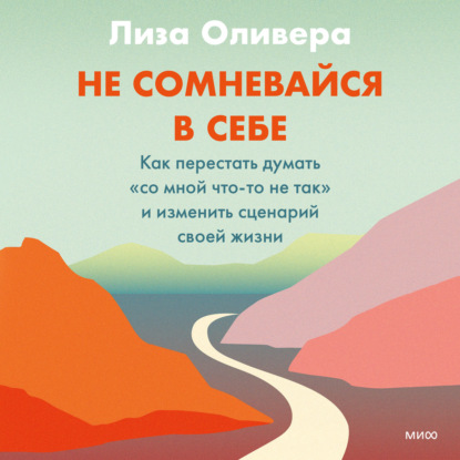 Скачать книгу Не сомневайся в себе. Как перестать думать «со мной что-то не так» и изменить сценарий своей жизни