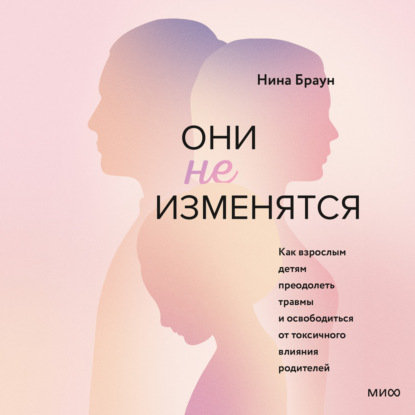 Скачать книгу Они не изменятся. Как взрослым детям преодолеть травмы и освободиться от токсичного влияния родителей