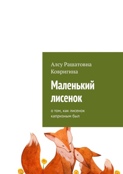 Скачать книгу Маленький лисенок. О том, как лисенок капризным был