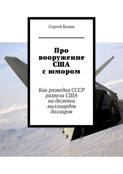 Скачать книгу Про вооружение США с юмором. Как разведка СССР развела США на десятки миллиардов долларов