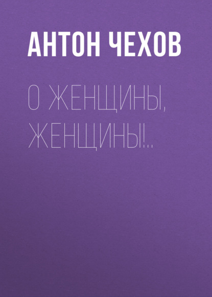 Скачать книгу О женщины, женщины!..