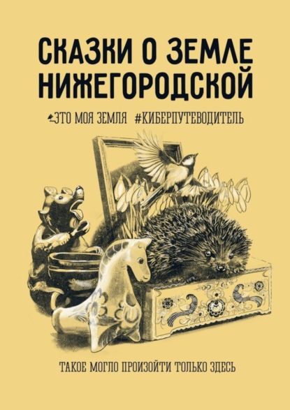 Скачать книгу Сказки о земле Нижегородской. Это моя земля #киберпутеводитель