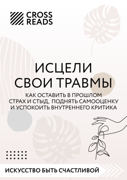 Скачать книгу Саммари книги «Исцели свои травмы. Как оставить в прошлом страх и стыд, поднять самооценку и успокоить внутреннего критика»