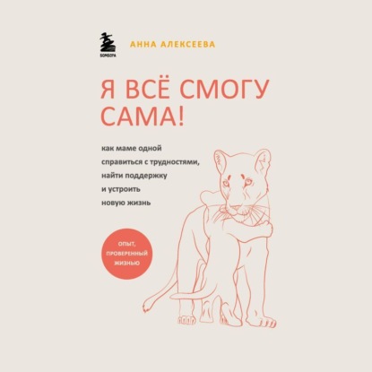 Скачать книгу Я всё смогу сама! Как маме одной справиться с трудностями, найти поддержку и устроить новую жизнь