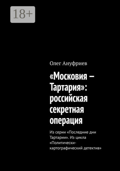 «Московия – Тартария»: российская секретная операция. Из серии «Последние дни Тартарии». Из цикла «Политически-картографический детектив»