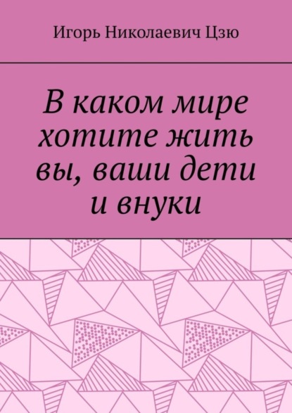 Скачать книгу В каком мире хотите жить вы, ваши дети и внуки