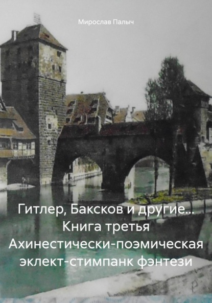 Скачать книгу Гитлер, Баксков и другие… Книга третья Ахинестически-поэмическая эклект-стимпанк фэнтези