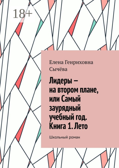 Скачать книгу Лидеры – на втором плане, или Самый заурядный учебный год. Книга 1. Лето. Школьный роман