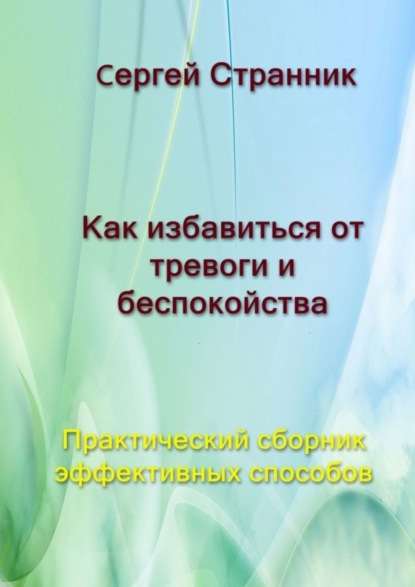 Скачать книгу Как избавиться от тревоги и беспокойства. Практический сборник эффективных способов