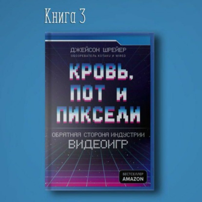 Скачать книгу Кровь, пот и пиксели. Обратная сторона индустрии видеоигр. Разработка игр IT