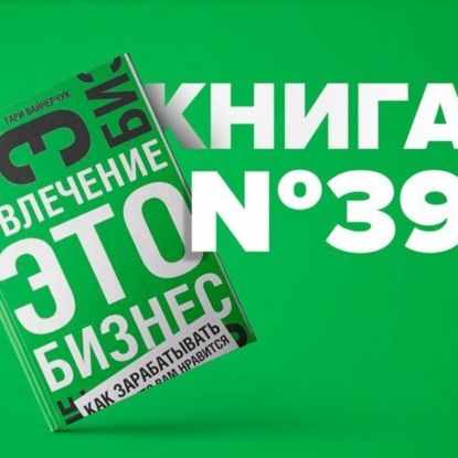 Скачать книгу ​​Книга #39 - Увлечение — это бизнес. Как зарабатывать на том, что вам нравится | Гари Вайнерчук