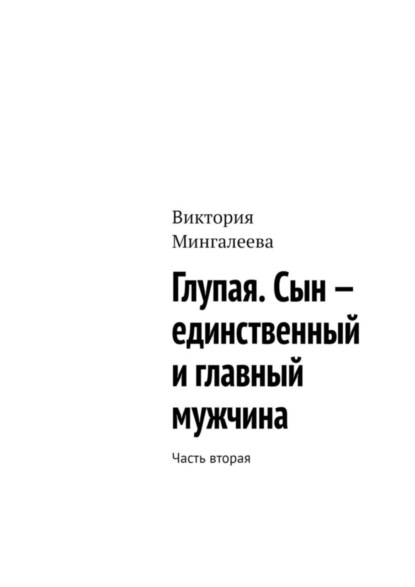 Скачать книгу Глупая. Сын – единственный и главный мужчина. Часть вторая