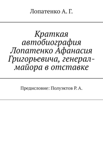 Скачать книгу Краткая автобиография Лопатенко Афанасия Григорьевича, генерал-майора в отставке. Предисловие: Полуэктов Р. А.