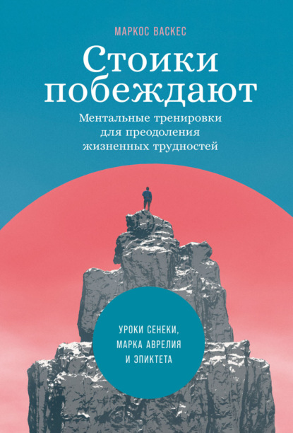 Стоики побеждают. Ментальные тренировки для преодоления жизненных трудностей