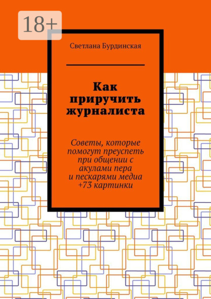 Скачать книгу Как приручить журналиста. Советы, которые помогут преуспеть при общении с акулами пера и пескарями медиа +73 картинки