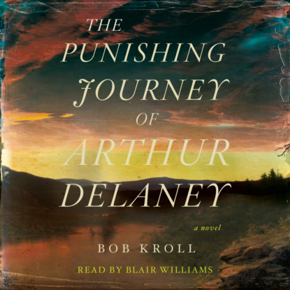 Скачать книгу The Punishing Journey of Arthur Delaney - A Novel (Unabridged)
