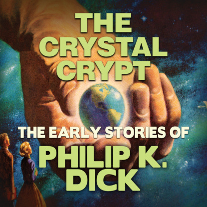 Скачать книгу Early Stories of Philip K. Dick, The Crystal Crypt (Unabridged)