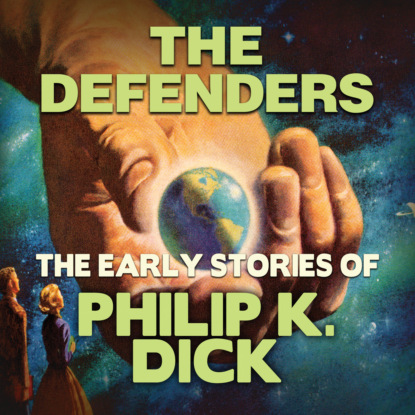 Скачать книгу The Defenders - Early Stories of Philip K. Dick (Unabridged)