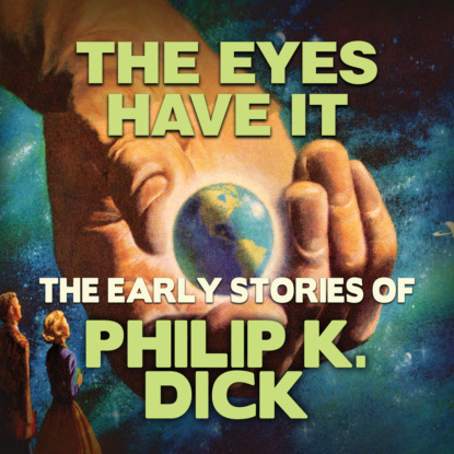Скачать книгу Early Stories of Philip K. Dick, The Eyes Have It (Unabridged)