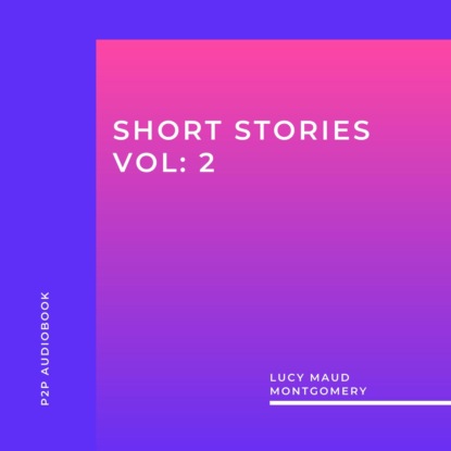 Скачать книгу Lucy Maud Montgomery: Short Stories, Vol: 2 (Unabridged)