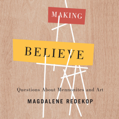 Скачать книгу Making Believe - Questions About Mennonites and Art (Unabridged)