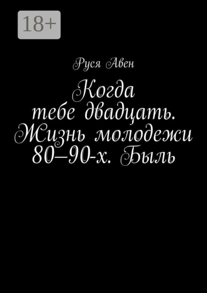 Скачать книгу Когда тебе двадцать. Жизнь молодежи 80–90-х. Быль. Очарование молодости