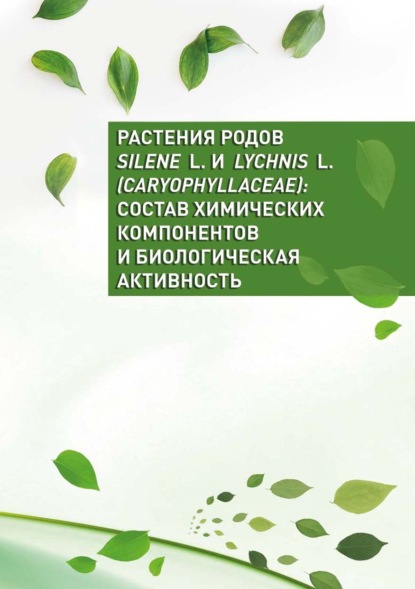 Скачать книгу Растения родов Silene L. и Lychnis L. (Caryophyllaceae): состав химических компонентов и биологическая активность