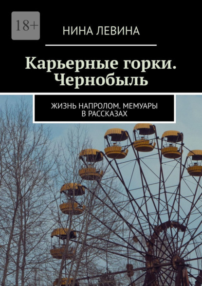 Скачать книгу Карьерные горки. Чернобыль. Жизнь напролом. Мемуары в рассказах