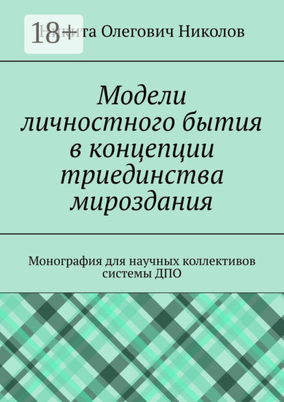 Модели личностного бытия в концепции триединства мироздания. Монография для научных коллективов системы ДПО