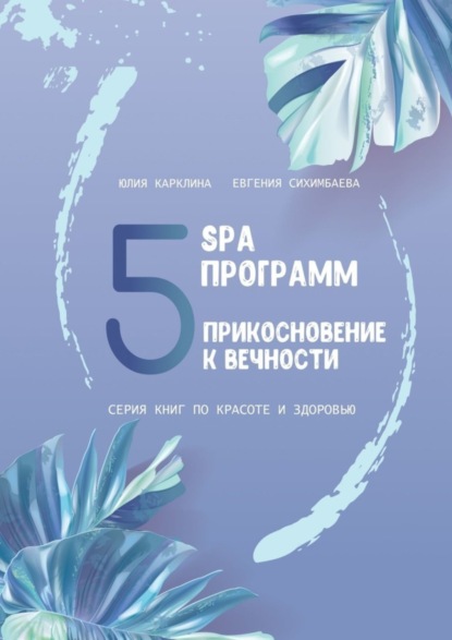 Скачать книгу 5 SPA программ. Прикосновение к вечности. Серия книг по красоте и здоровью