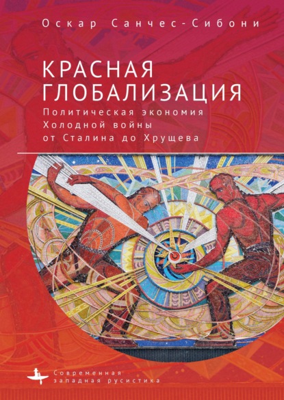 Скачать книгу Красная глобализация. Политическая экономия холодной войны от Сталина до Хрущева