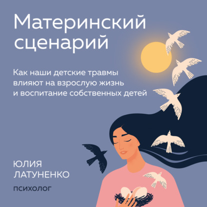 Скачать книгу Материнский сценарий. Как наши детские травмы влияют на взрослую жизнь и воспитание собственных детей