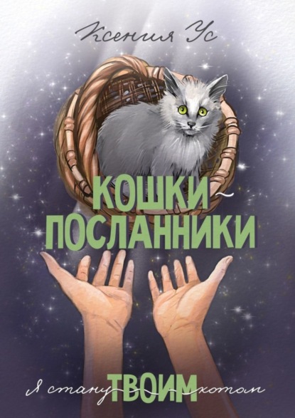 Скачать книгу Кошки-Посланники. Я стану твоим котом. Полуфантастическая сага о кошках в записках домашнего кота
