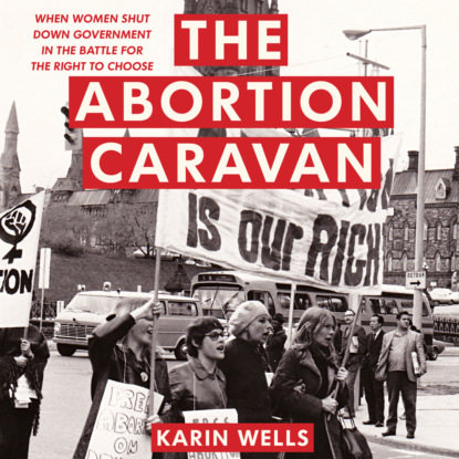 Скачать книгу The Abortion Caravan - When Women Shut Down Government in the Battle for the Right to Choose (Unabridged)