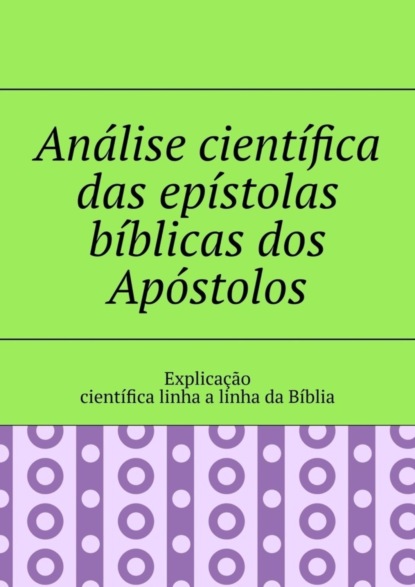 Скачать книгу Análise científica das epístolas bíblicas dos Apóstolos. Explicação científica linha a linha da Bíblia