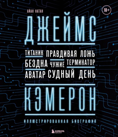 Джеймс Кэмерон. Ретроспектива. Иллюстрированная биография. От «Титаника» до «Аватара»