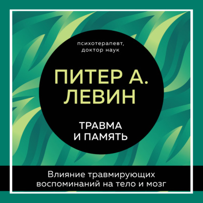 Скачать книгу Травма и память. Влияние травмирующих воспоминаний на тело и мозг