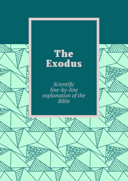 Скачать книгу The Exodus. Scientific line-by-line explanation of the Bible