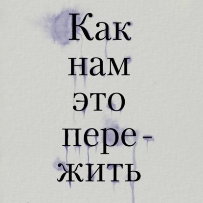 Скачать книгу Как нам это пережить. Экспресс-помощь от опытных психологов, когда вам трудно, тревожно и страшно