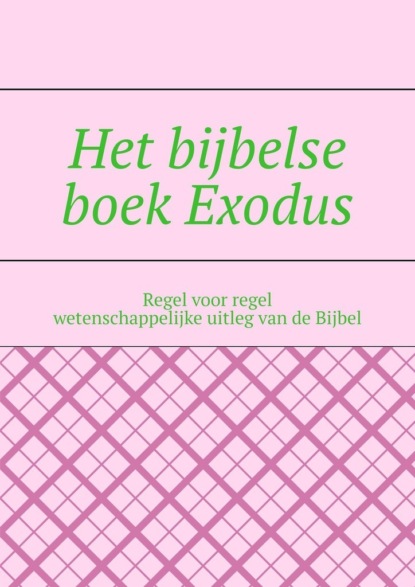Скачать книгу Het bijbelse boek Exodus. Regel voor regel wetenschappelijke uitleg van de Bijbel