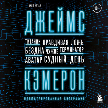 Джеймс Кэмерон. Иллюстрированная биография. От «Титаника» до «Аватара»