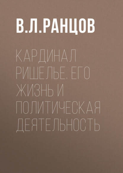 Скачать книгу Кардинал Ришелье. Его жизнь и политическая деятельность