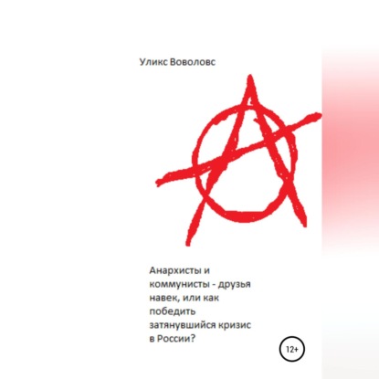 Скачать книгу Анархисты и коммунисты – друзья навек, или Как победить затянувшийся кризис в России?